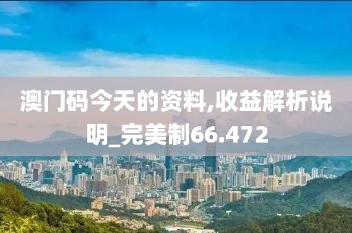 澳門碼今天的資料,收益解析說(shuō)明_完美制66.472