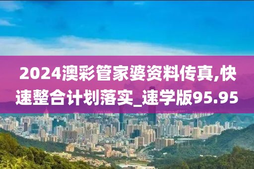 2024澳彩管家婆資料傳真,快速整合計劃落實_速學(xué)版95.95