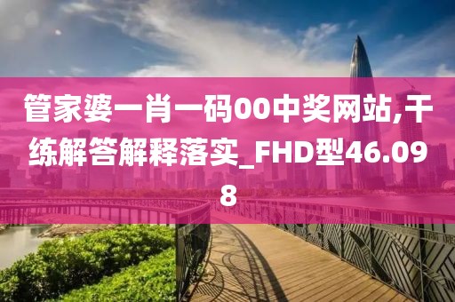 管家婆一肖一碼00中獎網(wǎng)站,干練解答解釋落實_FHD型46.098