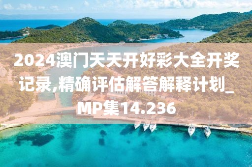 2024澳門天天開好彩大全開獎記錄,精確評估解答解釋計劃_MP集14.236