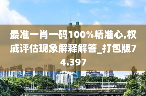最準(zhǔn)一肖一碼100%精準(zhǔn)心,權(quán)威評估現(xiàn)象解釋解答_打包版74.397