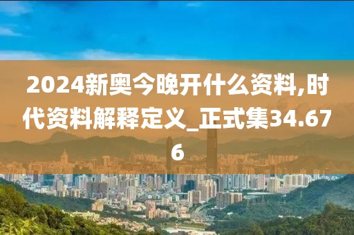2024新奧今晚開什么資料,時(shí)代資料解釋定義_正式集34.676