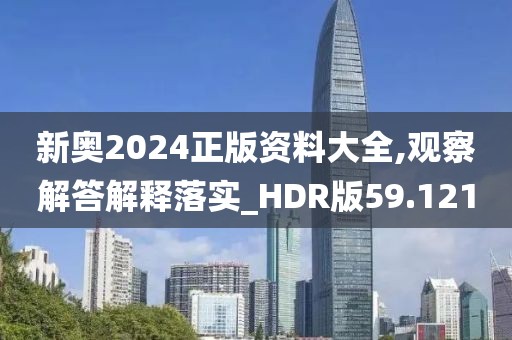新奧2024正版資料大全,觀察解答解釋落實(shí)_HDR版59.121