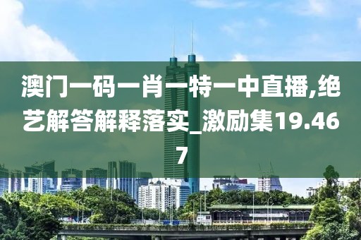 澳門一碼一肖一特一中直播,絕藝解答解釋落實_激勵集19.467