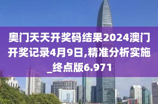 奧門(mén)天天開(kāi)獎(jiǎng)碼結(jié)果2024澳門(mén)開(kāi)獎(jiǎng)記錄4月9日,精準(zhǔn)分析實(shí)施_終點(diǎn)版6.971