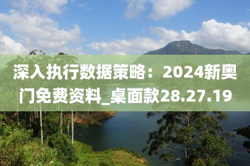 深入執(zhí)行數(shù)據(jù)策略：2024新奧門免費資料_桌面款28.27.19