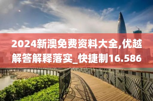 2024新澳免費(fèi)資料大全,優(yōu)越解答解釋落實(shí)_快捷制16.586