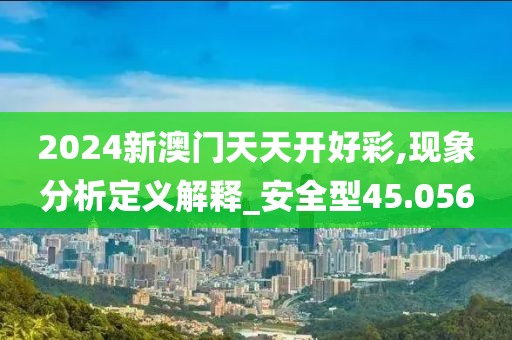 2024新澳門天天開(kāi)好彩,現(xiàn)象分析定義解釋_安全型45.056