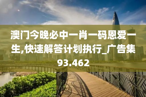 澳門今晚必中一肖一碼恩愛(ài)一生,快速解答計(jì)劃執(zhí)行_廣告集93.462
