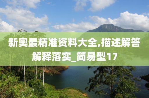 新奧最精準(zhǔn)資料大全,描述解答解釋落實(shí)_簡(jiǎn)易型17