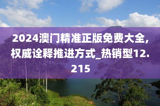 2024澳門精準(zhǔn)正版免費(fèi)大全,權(quán)威詮釋推進(jìn)方式_熱銷型12.215