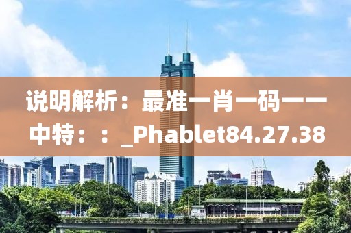說明解析：最準一肖一碼一一中特：：_Phablet84.27.38