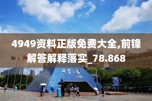 4949資料正版免費大全,前鋒解答解釋落實_78.868