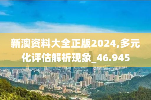 新澳資料大全正版2024,多元化評(píng)估解析現(xiàn)象_46.945