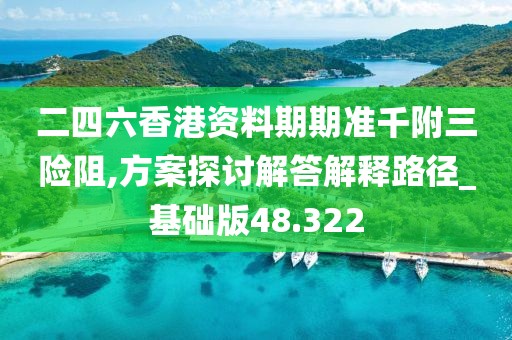 二四六香港資料期期準千附三險阻,方案探討解答解釋路徑_基礎版48.322