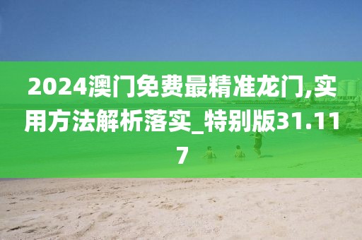 2024澳門免費最精準龍門,實用方法解析落實_特別版31.117