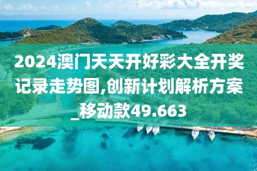 2024澳門天天開好彩大全開獎記錄走勢圖,創(chuàng)新計劃解析方案_移動款49.663