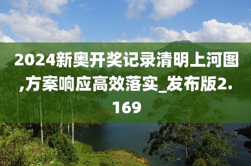 2024新奧開獎記錄清明上河圖,方案響應高效落實_發(fā)布版2.169