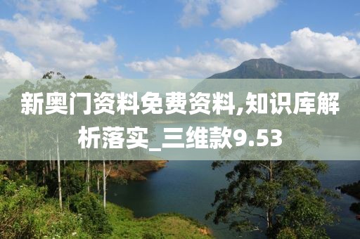 新奧門資料免費(fèi)資料,知識(shí)庫(kù)解析落實(shí)_三維款9.53