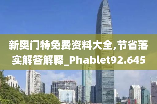 新奧門特免費(fèi)資料大全,節(jié)省落實(shí)解答解釋_Phablet92.645