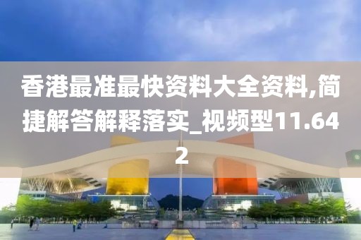 香港最準(zhǔn)最快資料大全資料,簡(jiǎn)捷解答解釋落實(shí)_視頻型11.642