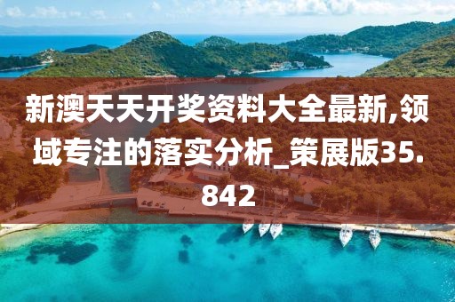 新澳天天開(kāi)獎(jiǎng)資料大全最新,領(lǐng)域?qū)Ｗ⒌穆鋵?shí)分析_策展版35.842
