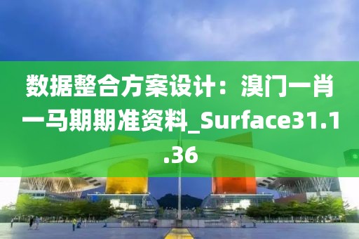 數(shù)據(jù)整合方案設(shè)計：溴門一肖一馬期期準(zhǔn)資料_Surface31.1.36