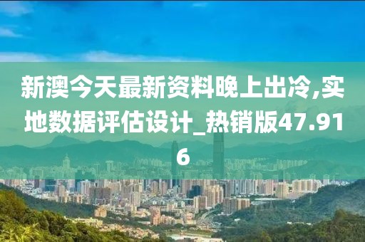 新澳今天最新資料晚上出冷,實(shí)地數(shù)據(jù)評估設(shè)計_熱銷版47.916