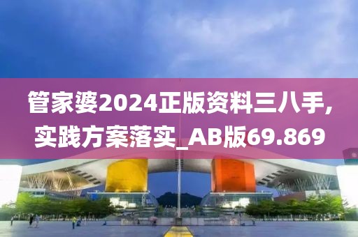 管家婆2024正版資料三八手,實(shí)踐方案落實(shí)_AB版69.869