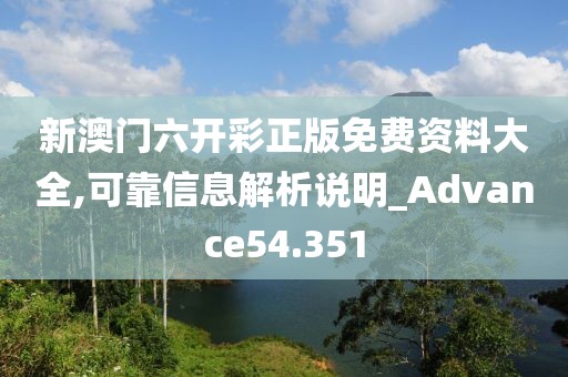 新澳門六開彩正版免費資料大全,可靠信息解析說明_Advance54.351