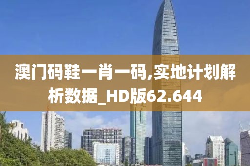澳門碼鞋一肖一碼,實(shí)地計(jì)劃解析數(shù)據(jù)_HD版62.644