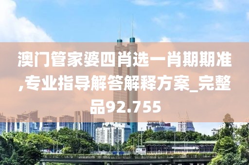 澳門管家婆四肖選一肖期期準,專業(yè)指導(dǎo)解答解釋方案_完整品92.755