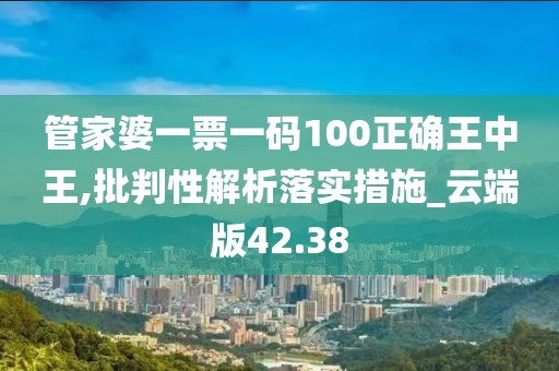 管家婆一票一碼100正確王中王,批判性解析落實措施_云端版42.38
