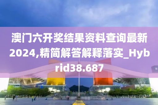 澳門六開獎(jiǎng)結(jié)果資料查詢最新2024,精簡(jiǎn)解答解釋落實(shí)_Hybrid38.687