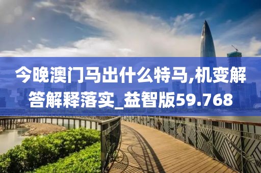 今晚澳門馬出什么特馬,機(jī)變解答解釋落實(shí)_益智版59.768