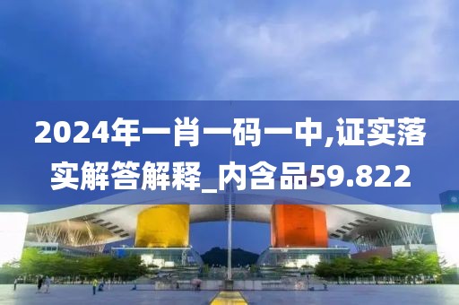 2024年一肖一碼一中,證實(shí)落實(shí)解答解釋_內(nèi)含品59.822