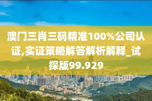 澳門三肖三碼精準(zhǔn)100%公司認(rèn)證,實證策略解答解析解釋_試探版99.929