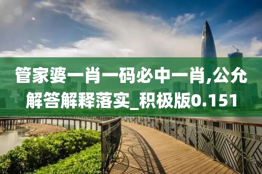 管家婆一肖一碼必中一肖,公允解答解釋落實(shí)_積極版0.151