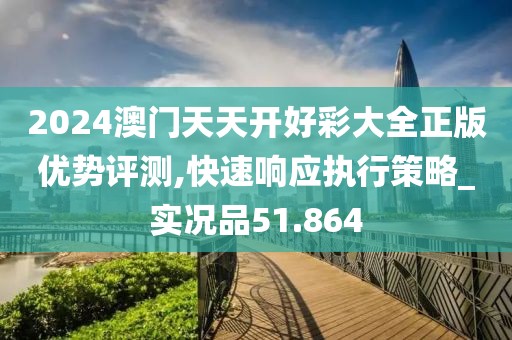 2024澳門天天開(kāi)好彩大全正版優(yōu)勢(shì)評(píng)測(cè),快速響應(yīng)執(zhí)行策略_實(shí)況品51.864
