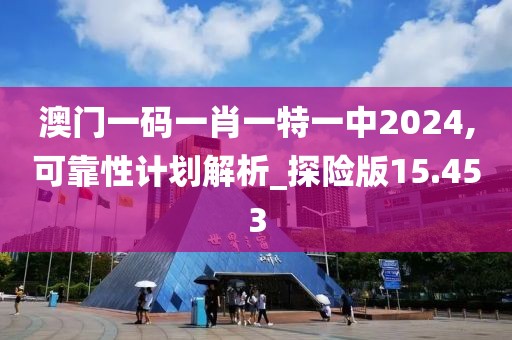 澳門一碼一肖一特一中2024,可靠性計劃解析_探險版15.453