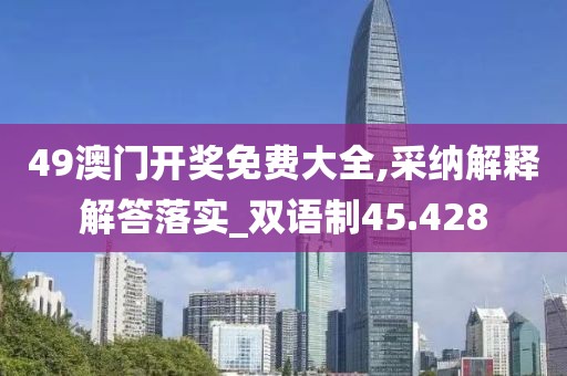 49澳門開獎免費(fèi)大全,采納解釋解答落實(shí)_雙語制45.428