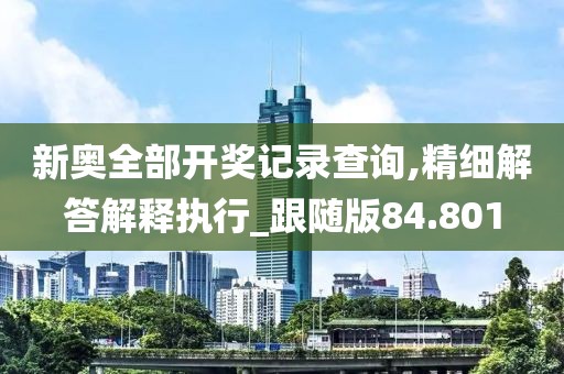 新奧全部開獎(jiǎng)記錄查詢,精細(xì)解答解釋執(zhí)行_跟隨版84.801