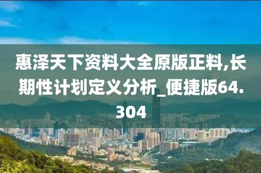 惠澤天下資料大全原版正料,長期性計劃定義分析_便捷版64.304