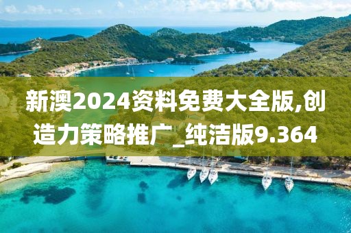 新澳2024資料免費(fèi)大全版,創(chuàng)造力策略推廣_純潔版9.364