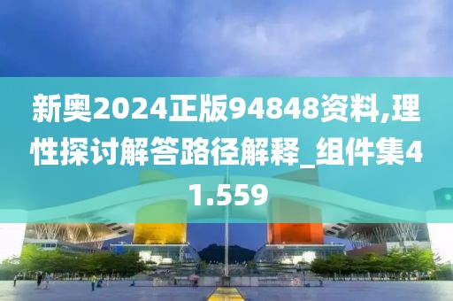 新奧2024正版94848資料,理性探討解答路徑解釋_組件集41.559