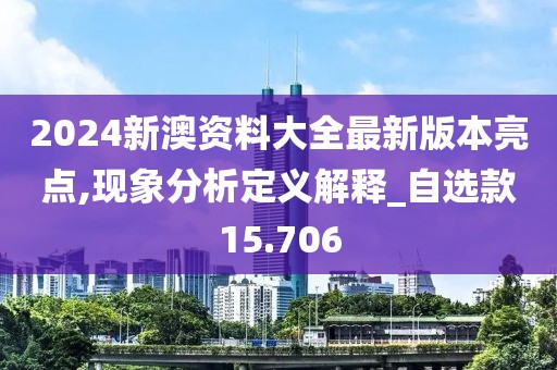 2024新澳資料大全最新版本亮點(diǎn),現(xiàn)象分析定義解釋_自選款15.706