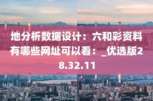 地分析數(shù)據(jù)設(shè)計(jì)：六和彩資料有哪些網(wǎng)址可以看：_優(yōu)選版28.32.11