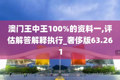 澳門王中王100%的資料一,評估解答解釋執(zhí)行_奢侈版63.261