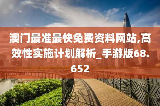 澳門最準最快免費資料網(wǎng)站,高效性實施計劃解析_手游版68.652