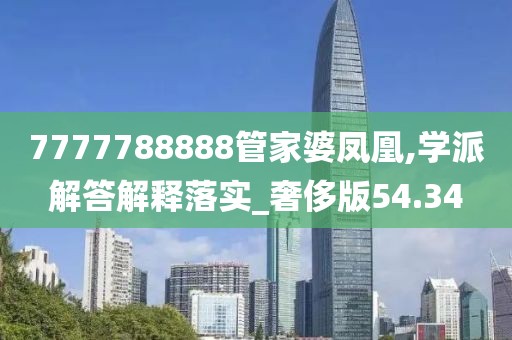 7777788888管家婆鳳凰,學(xué)派解答解釋落實(shí)_奢侈版54.34